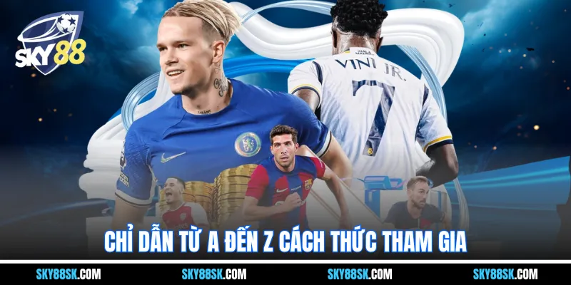 Chỉ dẫn từ a đến z cách thức tham gia