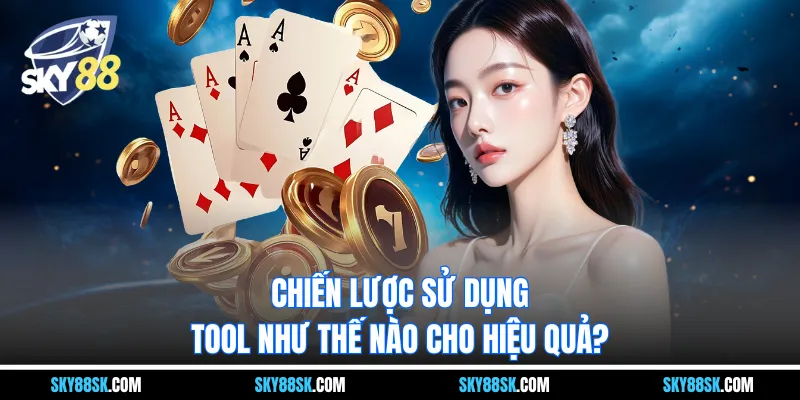 Chiến lược sử dụng tool như thế nào cho hiệu quả?