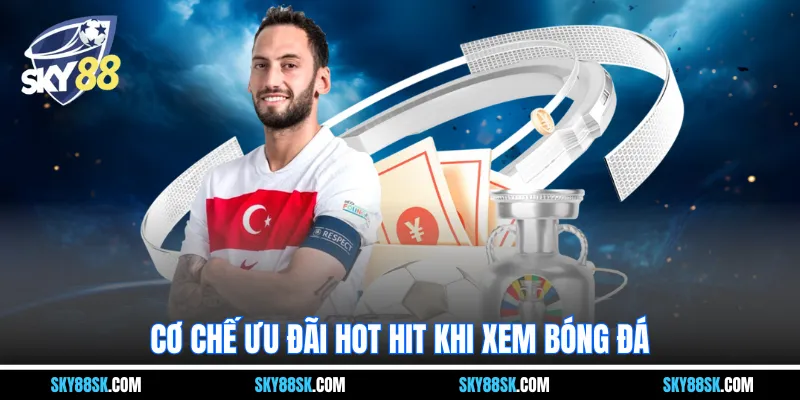 Cơ chế ưu đãi hot hit khi xem bóng đá 