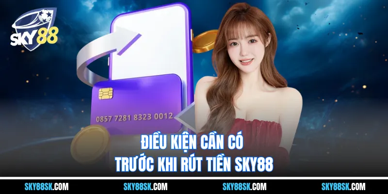 Điều kiện cần có trước khi rút tiền Sky88