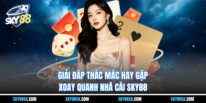 Giải đáp thắc mắc hay gặp xoay quanh nhà cái Thương hiệu SKY88