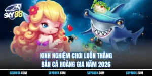 Bắn cá hoàng gia - Kinh nghiệm chơi luôn thắng năm 2026