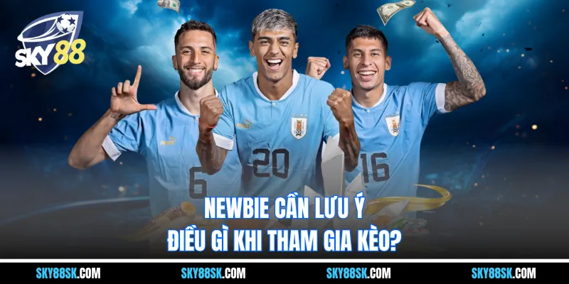 Newbie cần lưu ý điều gì khi tham gia kèo?