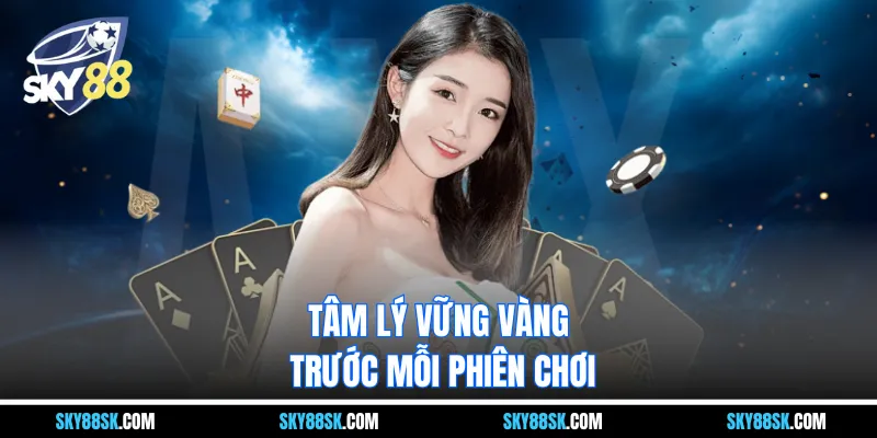 Tâm lý vững vàng trước mỗi phiên chơi