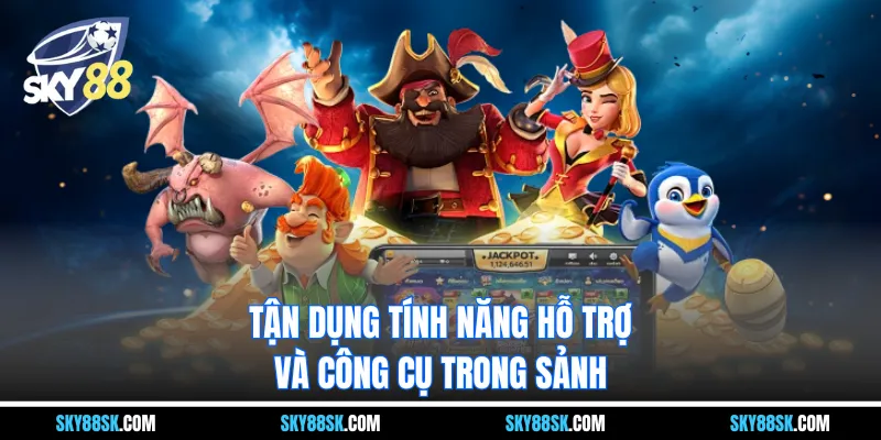 Tận dụng tính năng hỗ trợ và công cụ trong sảnh