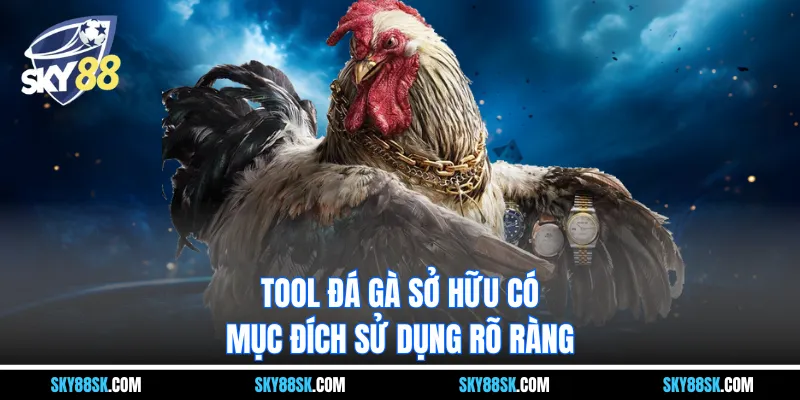 Tool đá gà sở hữu có mục đích sử dụng rõ ràng