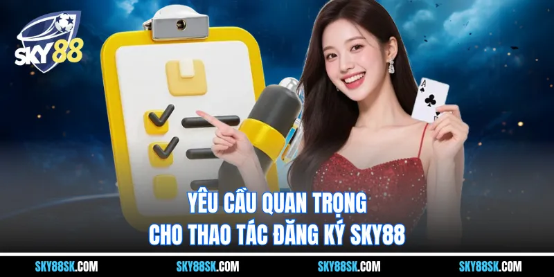 Yêu cầu quan trọng cho thao tác đăng ký Sky88